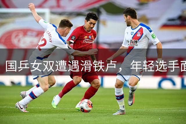 国乒女双遭遇滑铁卢，年轻选手面临严峻考验