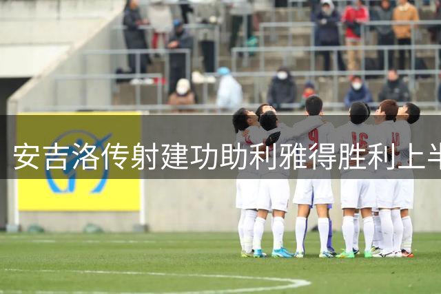 安吉洛传射建功助利雅得胜利上半场两球领先