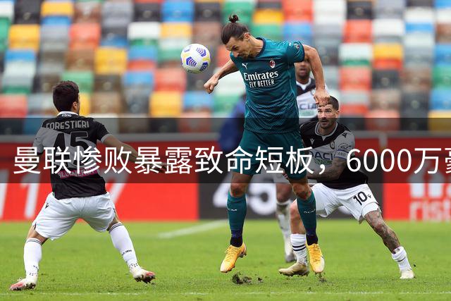 曼联惨败暴露致命短板，6000万豪购刻不容缓