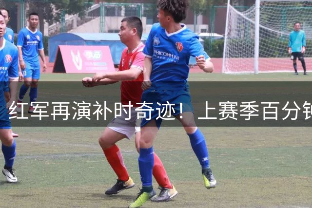 红军再演补时奇迹！上赛季百分钟绝杀纽卡 今季99分钟压哨扳平