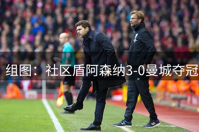 组图：社区盾阿森纳3-0曼城夺冠 枪手新援两助