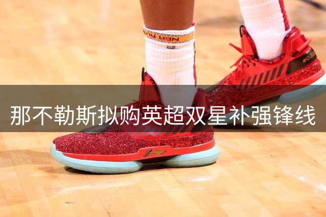 那不勒斯拟购英超双星补强锋线